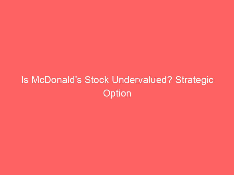 is mcdonald's stock undervalued? strategic option plays for mcd's potential rebound