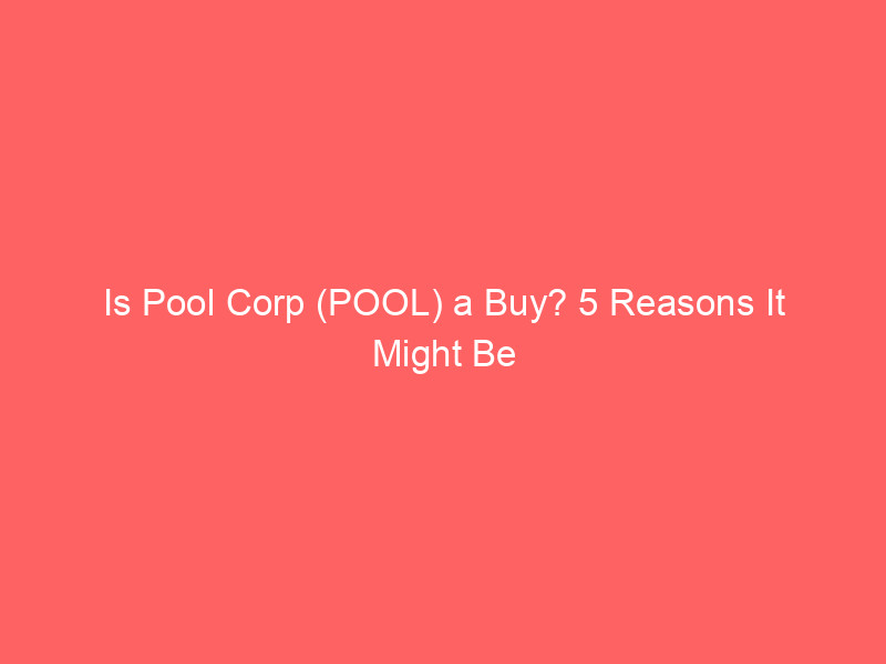 is pool corp (pool) a buy? 5 reasons it might be your next winning stock