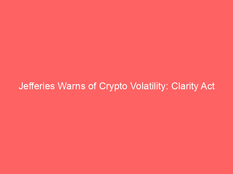 jefferies warns of crypto volatility: clarity act faces senate test