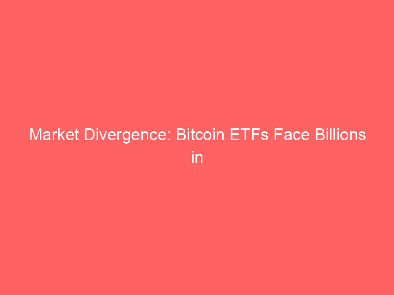 market divergence: bitcoin etfs face billions in outflows while ai fuels equity rallies