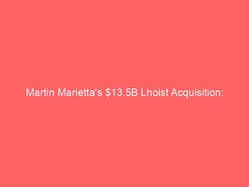 martin marietta's $13.5b lhoist acquisition: powering the ai infrastructure revolution