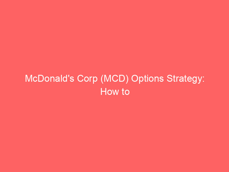mcdonald's corp (mcd) options strategy: how to leverage undervaluation for a 612% potential return