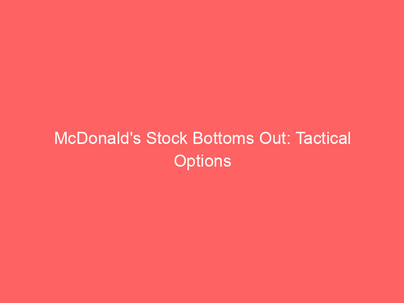 mcdonald's stock bottoms out: tactical options strategies to trade mcd's undervalued recovery