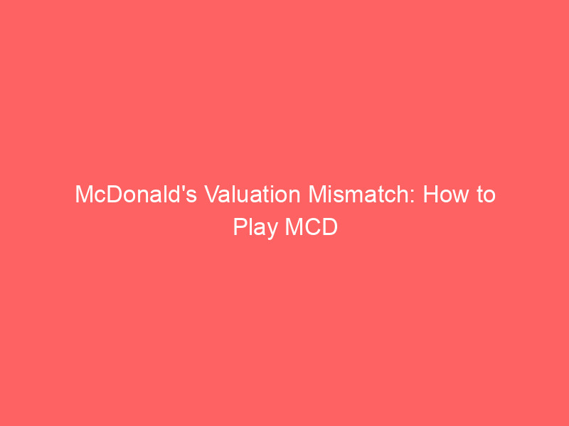 mcdonald's valuation mismatch: how to play mcd stock for a 612% potential return