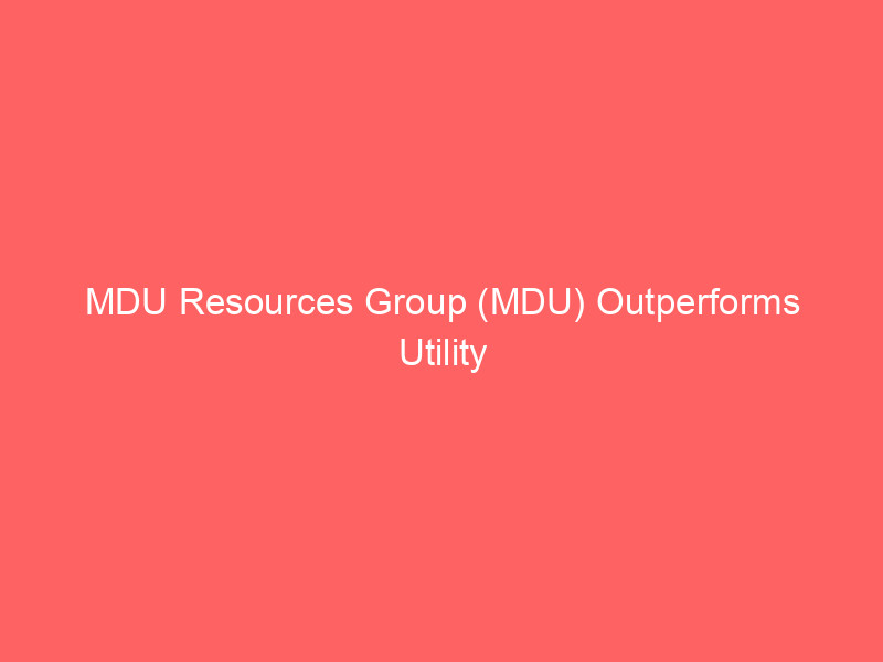 MDU Resources Group (MDU) Outperforms Utility Peers: Spinoff Strategy Fuels 30% Annual Stock Rally mdu resources group (mdu) outperforms utility peers: spinoff strategy fuels 30% annual stock rally