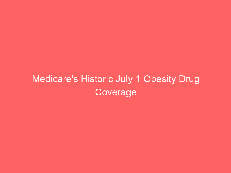 Medicare's Historic July 1 Obesity Drug Coverage Shift: What Seniors and Investors Need to Know medicare's historic july 1 obesity drug coverage shift: what seniors and investors need to know