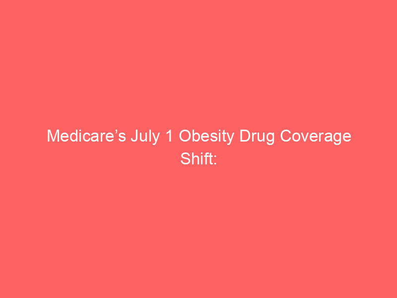medicare’s july 1 obesity drug coverage shift: financial implications for eli lilly, novo nordisk, and retirees