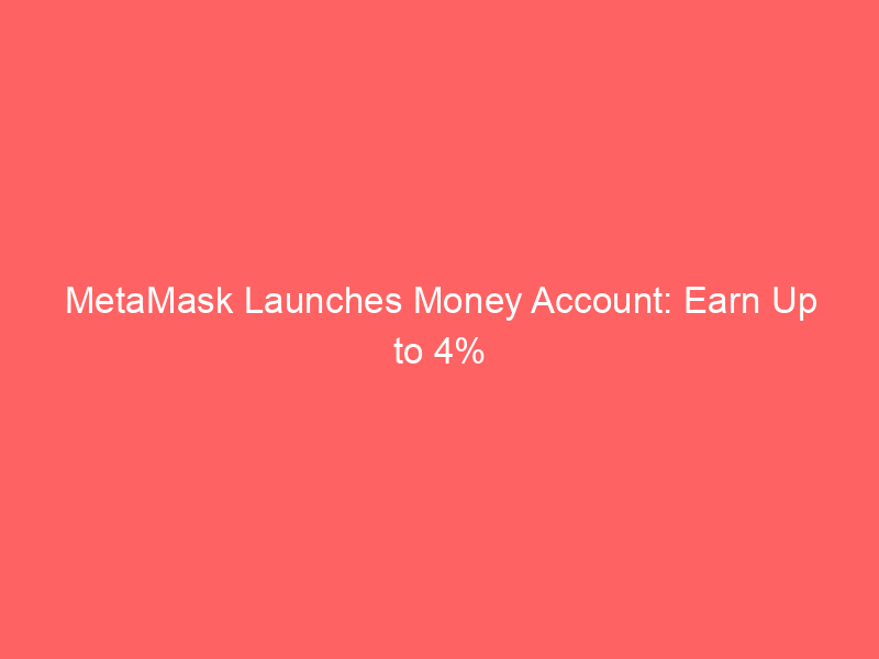 metamask launches money account: earn up to 4% apy on stablecoins, spend & trade in one wallet
