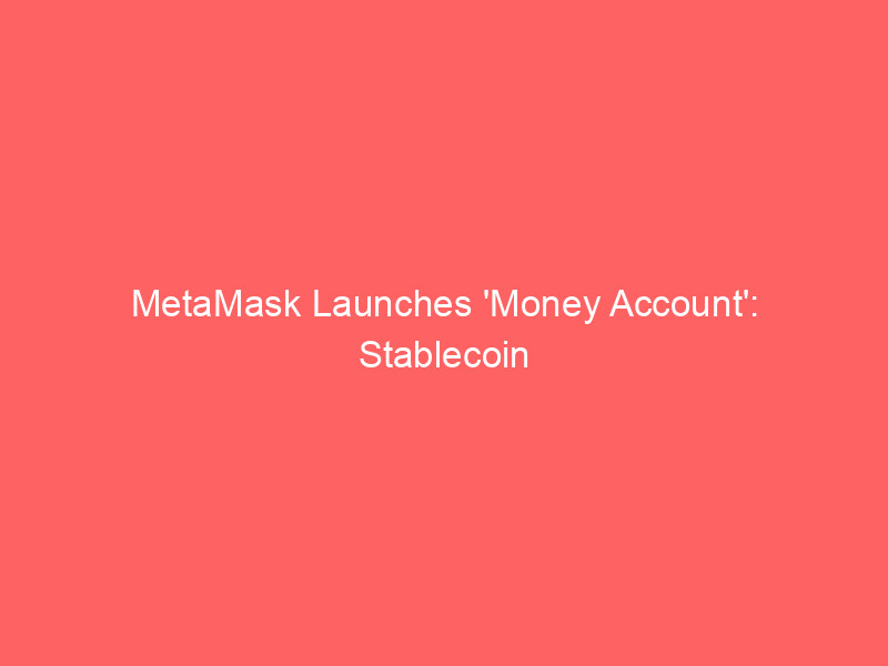 metamask launches 'money account': stablecoin yield, spending, and trading converge in one wallet