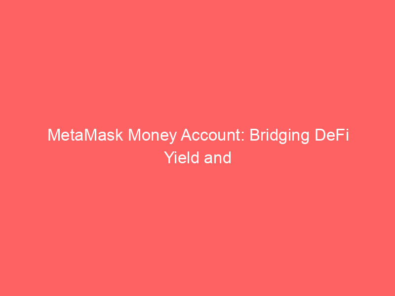 MetaMask Money Account: Bridging DeFi Yield and Everyday Spending metamask money account: bridging defi yield and everyday spending