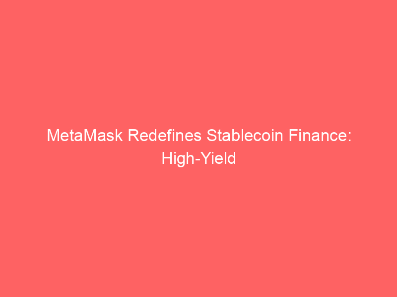 metamask redefines stablecoin finance: high yield accounts & integrated spending