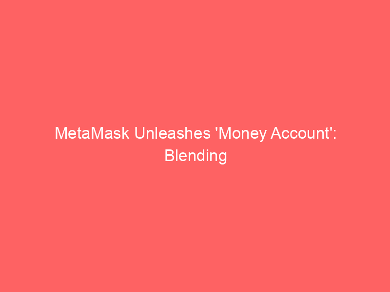 metamask unleashes 'money account': blending stablecoin yield with global spending
