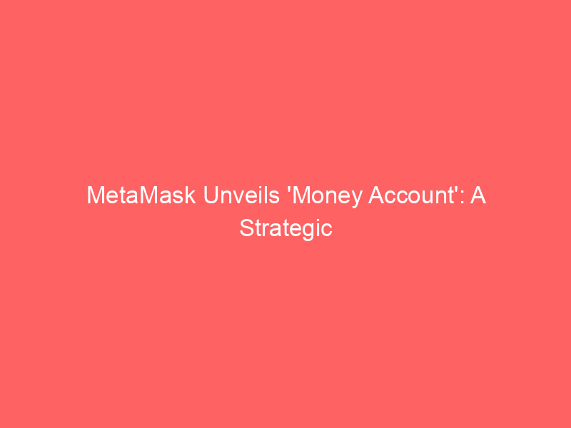 metamask unveils 'money account': a strategic leap into stablecoin banking