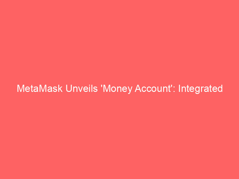 metamask unveils 'money account': integrated stablecoin yield, payments, and trading redefine crypto wallets