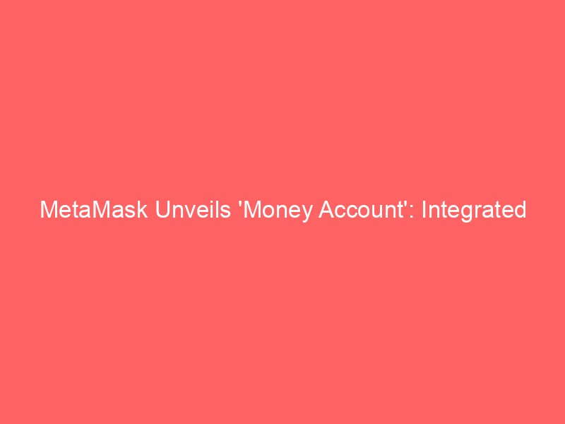 metamask unveils 'money account': integrated stablecoin yield, spending, and trading