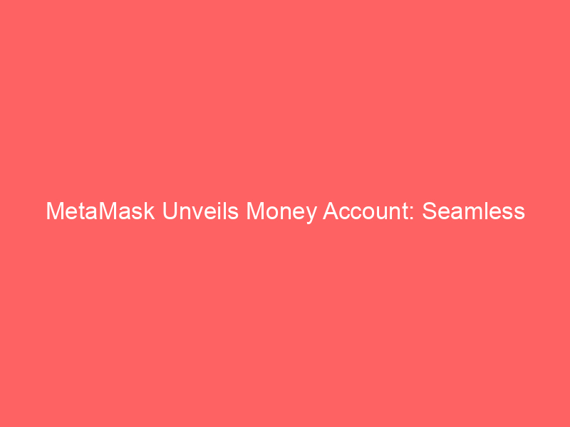 metamask unveils money account: seamless stablecoin yield & spending integration