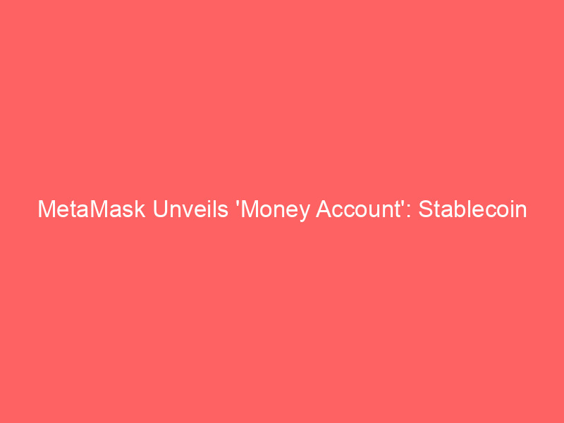 metamask unveils 'money account': stablecoin yields & seamless spending in single wallet