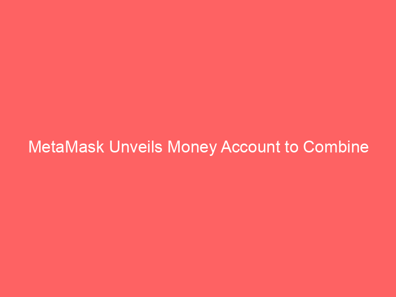 metamask unveils money account to combine stablecoin yield, spending, and trading in one wallet