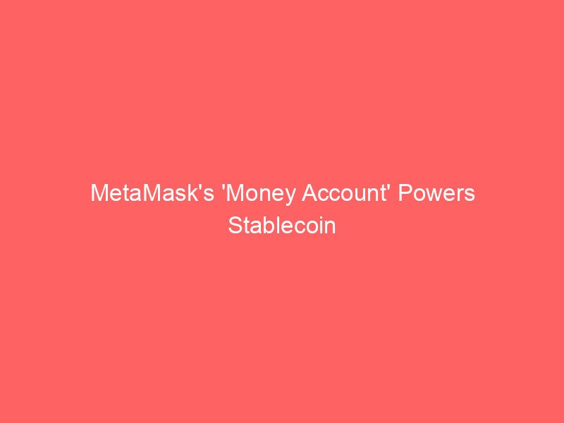 metamask's 'money account' powers stablecoin yield & everyday spending: a fintech game changer