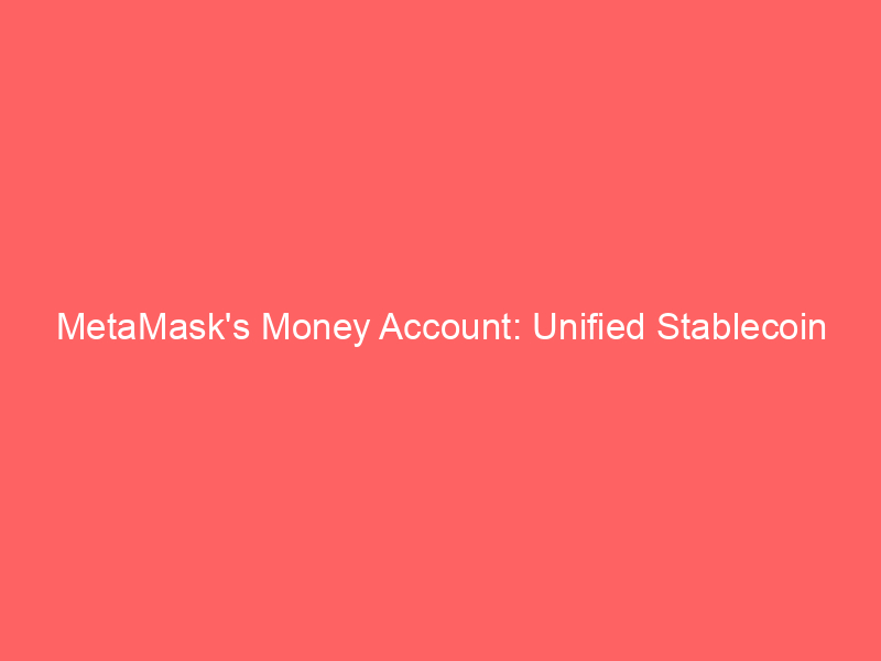 metamask's money account: unified stablecoin yield, spending, and trading for modern crypto users