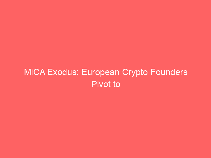 mica exodus: european crypto founders pivot to dubai's agile regulatory hub