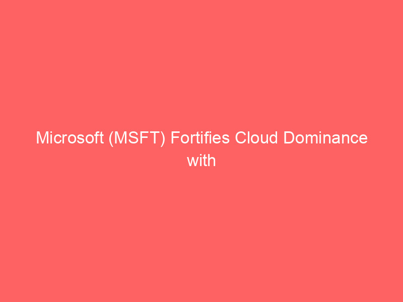 microsoft (msft) fortifies cloud dominance with strategic partnership and ai infrastructure expansion