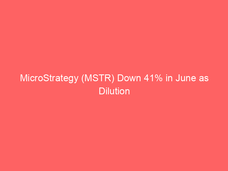 microstrategy (mstr) down 41% in june as dilution concerns outweigh bitcoin balance sheet