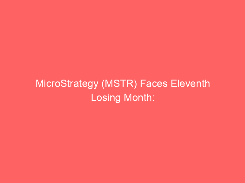 microstrategy (mstr) faces eleventh losing month: bitcoin price slump and dilution concerns weigh heavily