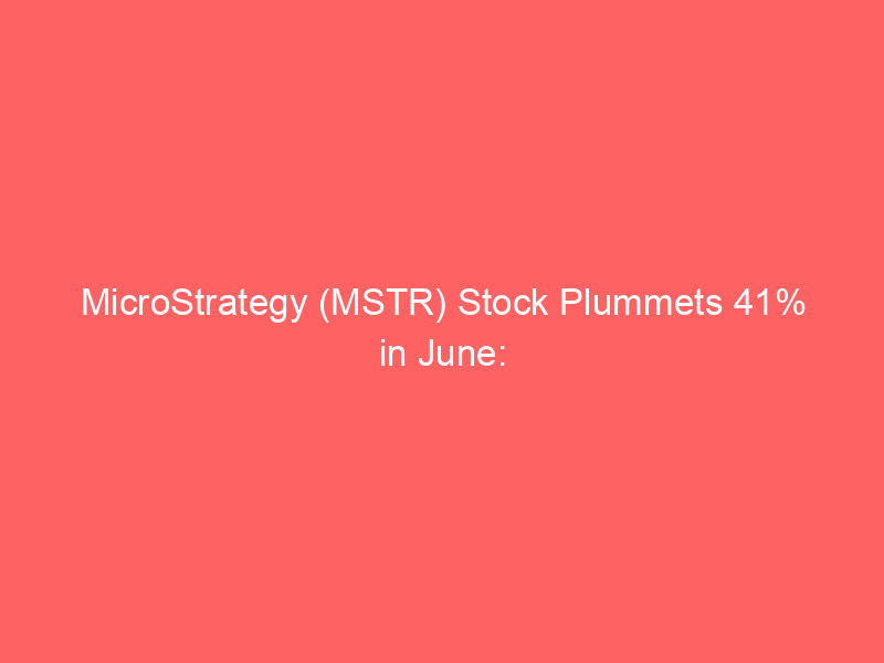 microstrategy (mstr) stock plummets 41% in june: analyzing the impact of bitcoin weakness and strc dilution