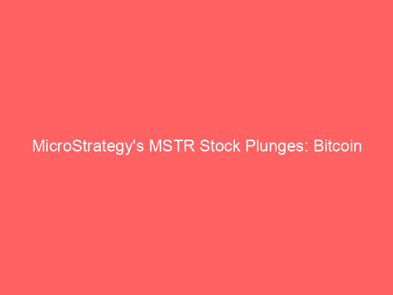 microstrategy's mstr stock plunges: bitcoin weakness and strategic dilution concerns fuel sharp decline