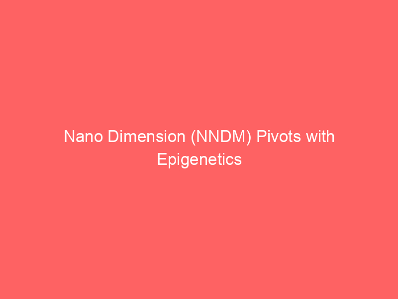nano dimension (nndm) pivots with epigenetics merger, strategic asset sale