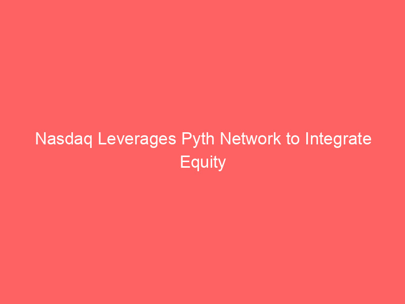nasdaq leverages pyth network to integrate equity data with blockchain infrastructure
