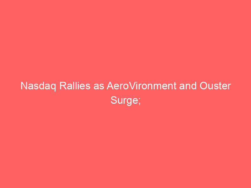 nasdaq rallies as aerovironment and ouster surge; mixed economic data shapes market outlook
