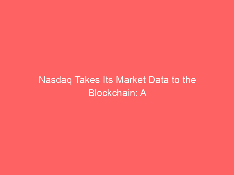 nasdaq takes its market data to the blockchain: a game‑changer for financial firms