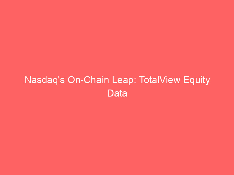 nasdaq's on chain leap: totalview equity data powers blockchain finance