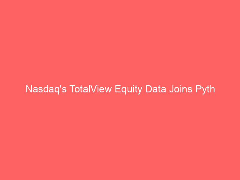 nasdaq's totalview equity data joins pyth network, powering on chain financial innovation