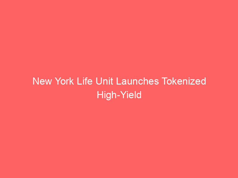 new york life unit launches tokenized high yield bond fund with centrifuge: wall street's digital asset shift deepens