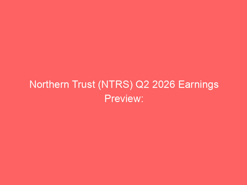 northern trust (ntrs) q2 2026 earnings preview: can wealth management growth drive another beat?