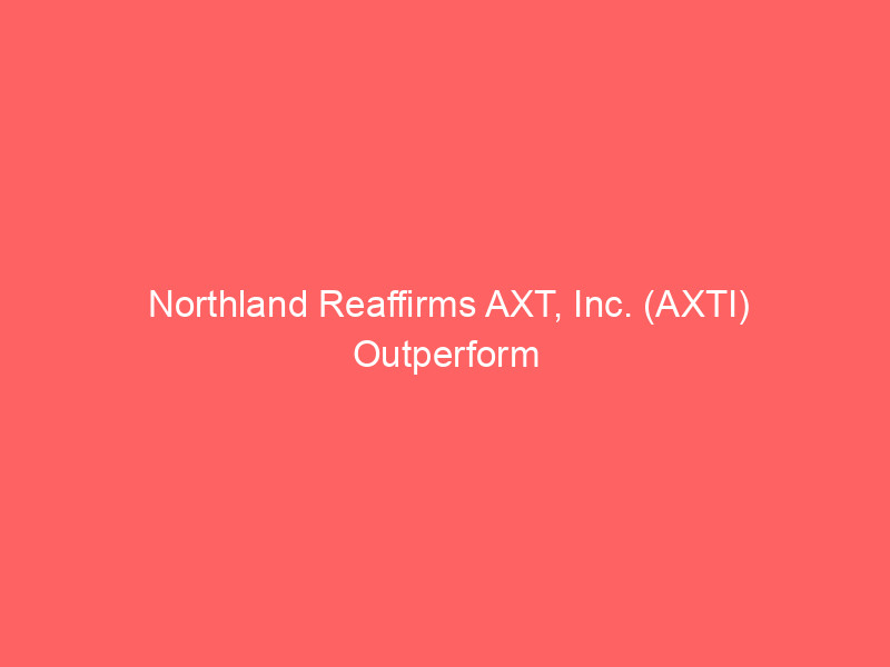northland reaffirms axt, inc. (axti) outperform amid strategic indium phosphide deal