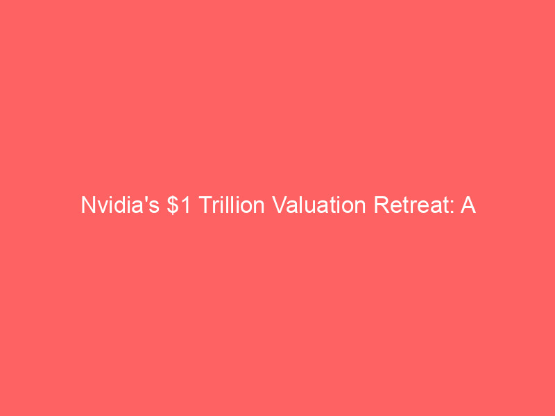 nvidia's $1 trillion valuation retreat: a strategic buy side opportunity or sustained correction?
