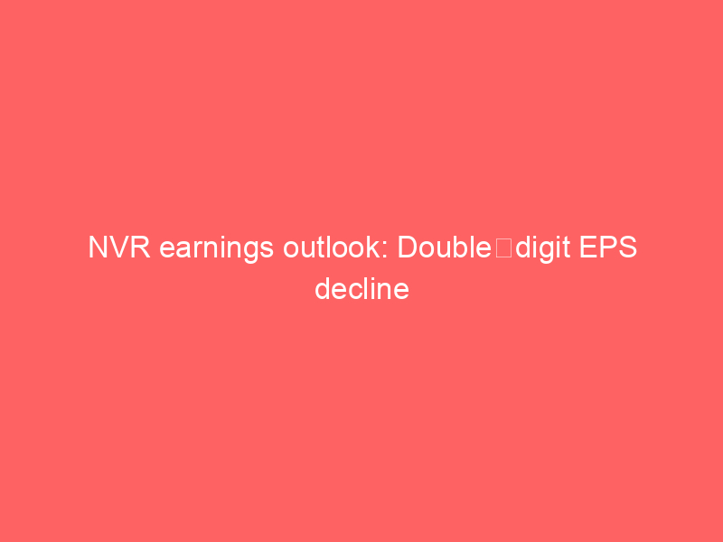 nvr earnings outlook: double‑digit eps decline expected despite strong housing demand