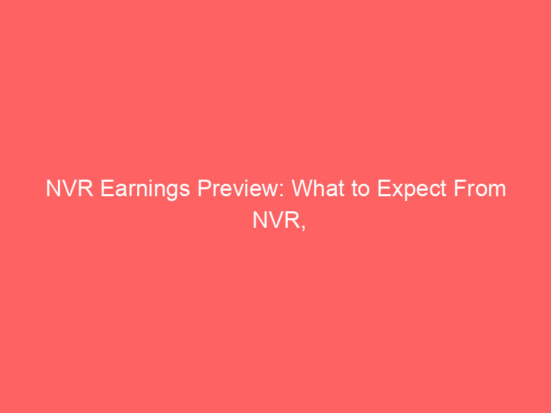 nvr earnings preview: what to expect from nvr, inc.'s report & market outlook
