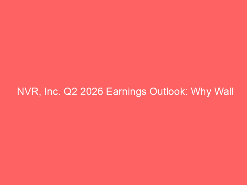 nvr, inc. q2 2026 earnings outlook: why wall street projects a double digit eps dip