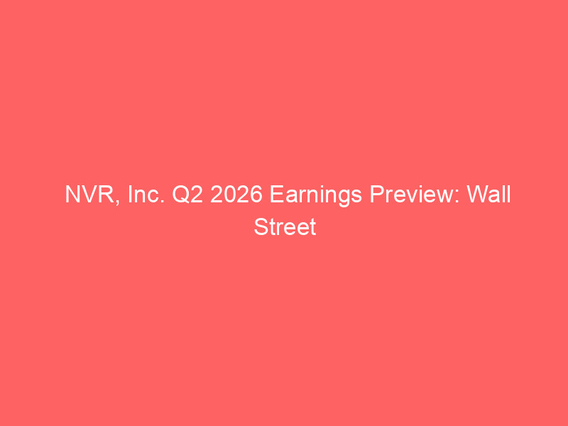 nvr, inc. q2 2026 earnings preview: wall street expectations & market outlook