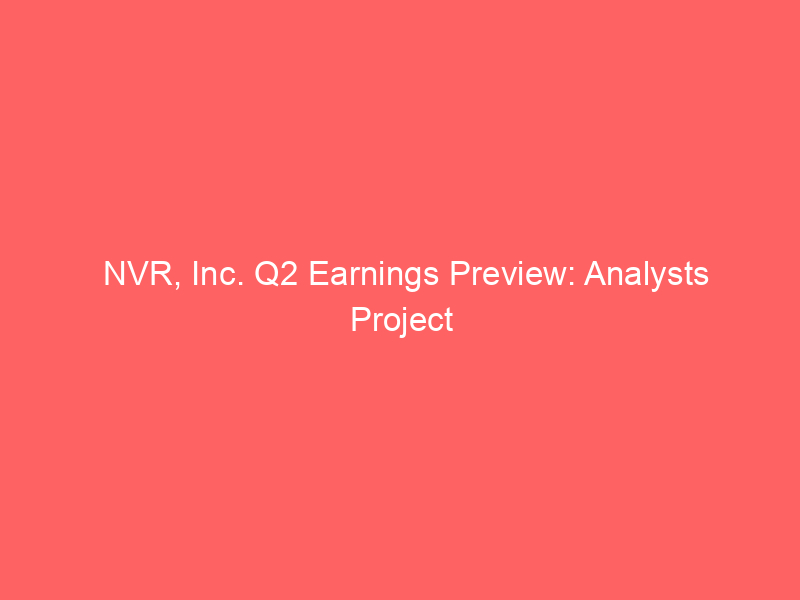 nvr, inc. q2 earnings preview: analysts project double digit eps decline