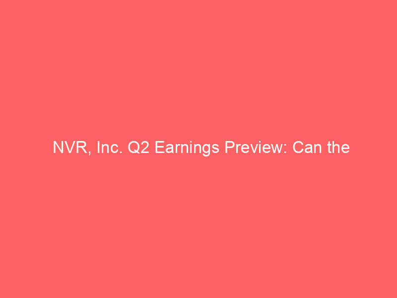 nvr, inc. q2 earnings preview: can the homebuilder defy wall street's double digit eps decline expectations?