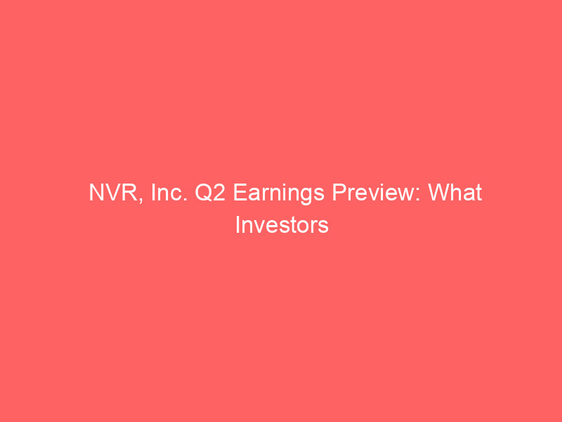 nvr, inc. q2 earnings preview: what investors need to know
