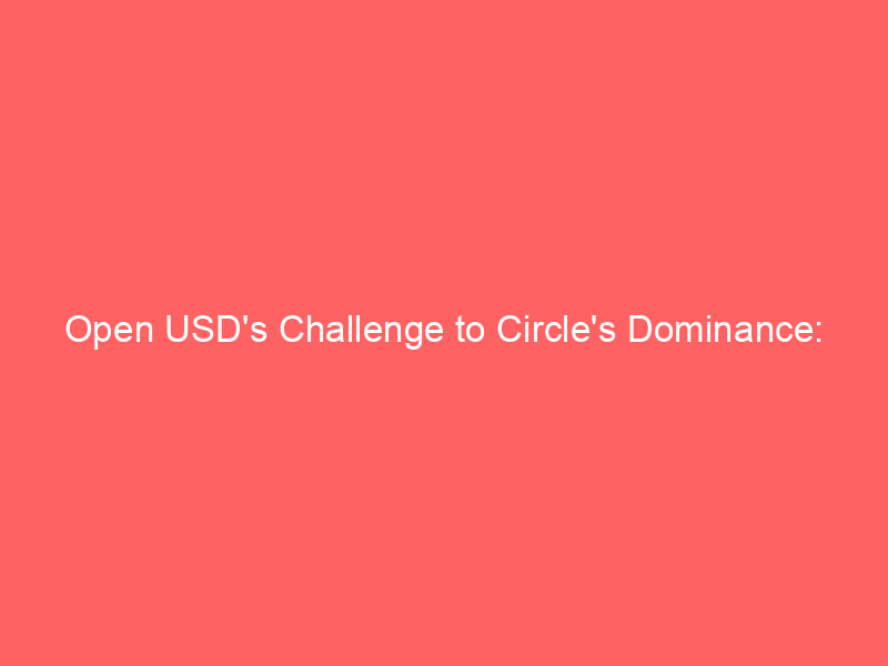 open usd's challenge to circle's dominance: overreaction or emerging stablecoin threat?