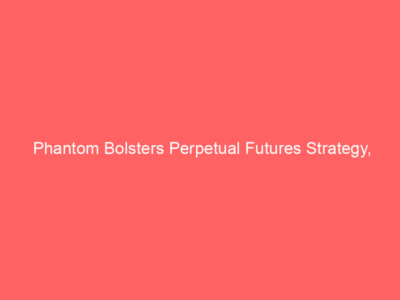 phantom bolsters perpetual futures strategy, hires hyperliquid's openai/anthropic market team