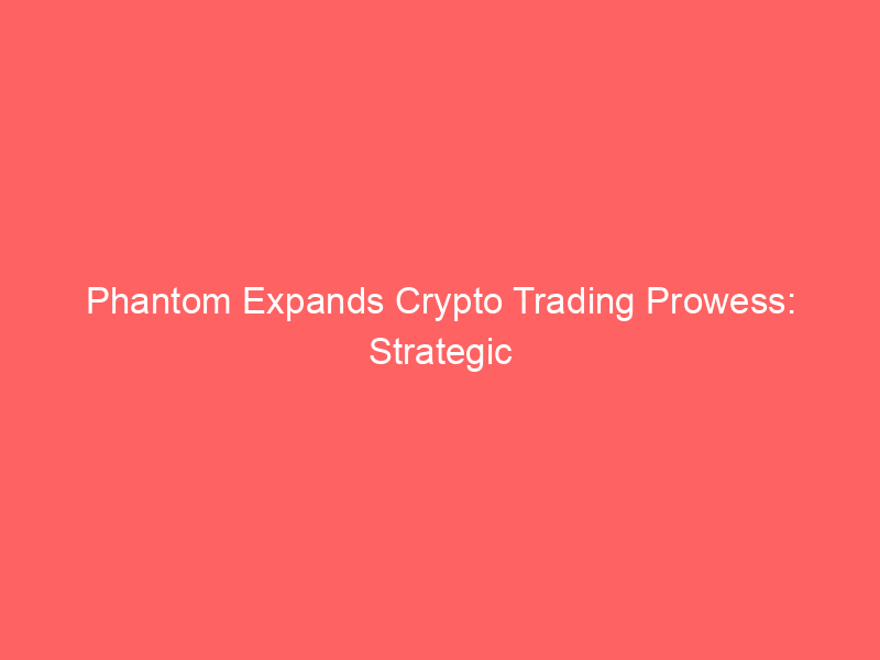 phantom expands crypto trading prowess: strategic hire of hyperliquid team signals perpetual futures push
